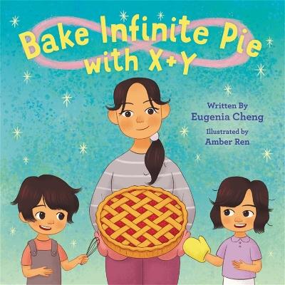 Bake Infinite Pie with X + Y - Eugenia Cheng,Amber Ren - cover