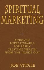 Spiritual Marketing: A Proven 5-step Formula for Easily Creating Wealth from the Inside Out