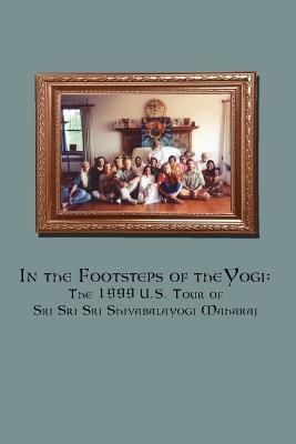 In the Footsteps of the Yogi: The 1999 U.S. Tour of Sri Sri Sri Shivabalayogi Maharaj - Compiled by Ramcharandas,Swami Satyananda,Compiled by Ramcharandas - cover