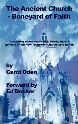 The Ancient Church - Boneyard of Faith: Discovering Where the Faith and Power, Signs and Wonders of the New Testament Church Were Buried - Carol Oden,Ed Decker - cover