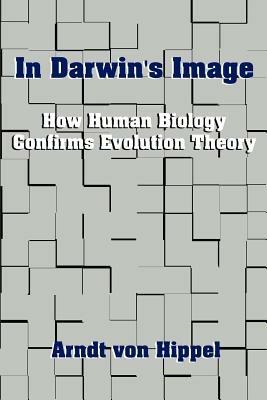 In Darwin's Image: How Human Biology Confirms Evolution Theory - Arndt von Hippel - cover