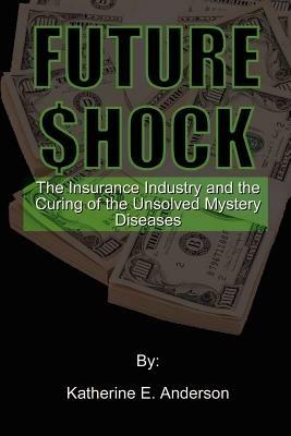 Future Shock: The Insurance Industry and the Curing of the Unsolved Mystery Diseases - Katherine E. Anderson - cover