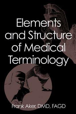 Elements and Structure of Medical Terminology: A Reference to Word Structure and Their Meanings - Frank Aker - cover