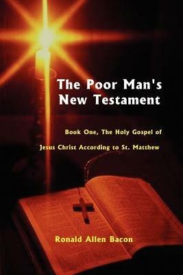 The Poor Man's New Testament: The Holy Gospel of Jesus Christ, According to St. Matthew - Ronald Allen Bacon - cover