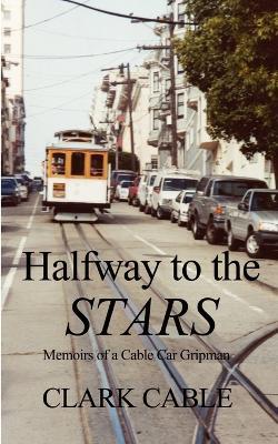 Halfway to the Stars: Memoirs of a Cable Car Gripman - Clark Cable - cover