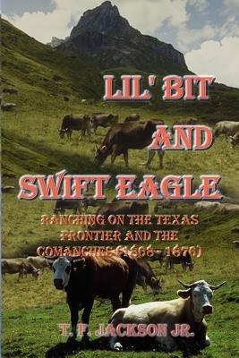 Lil' Bit and Swift Eagle: Ranching on the Texas Frontier and the Comanches (1868-1876) - T. F. Jackson - cover