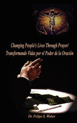 Changing People's Lives Through Prayer/Transformando Vidas Por El - Felipe S. Wober - cover