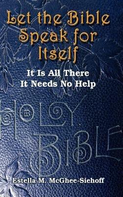 Let the Bible Speak for Itself: It is All There it Needs No Help - Estella M. McGhee-Siehoff - cover