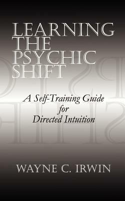 Learning the Psychic Shift: A Self-training Guide for Directed Intuition - Wayne C. Irwin - cover