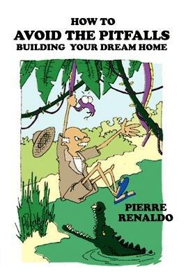 How to Avoid the Pitfalls: Building Your Dream Home - Pierre Renaldo - cover