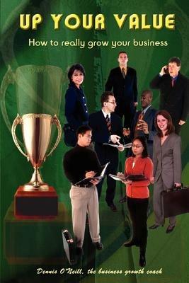 Up Your Value: How to Really Grow Your Business - Dennis O'Neill - cover