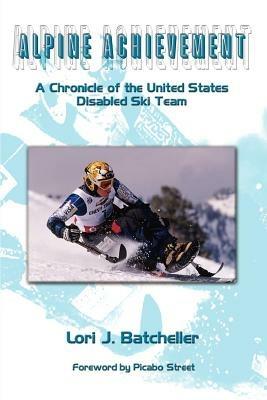 Alpine Achievement: A Chronicle of the United States Disabled Ski Team - Lori J. Batcheller - cover