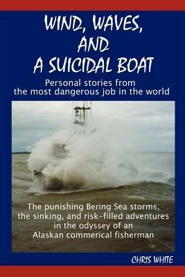 Wind, Waves, and a Suicidal Boat: Personal Stories from the Most Dangerous Job in the World - Chris White - cover