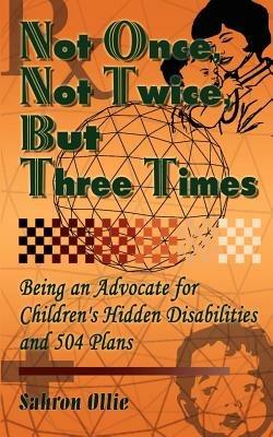 Not Once, Not Twice, But Three Times: Being an Advocate for Children's Hidden Disabilities and 504 Plans - Sahron Ollie - cover