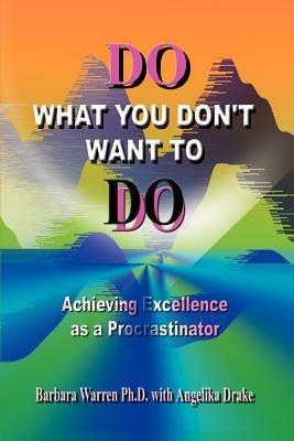 Do What You Don't Want to Do: Achieving Excellence as a Procrastinator - Barbara Warren - cover