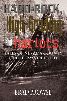 Hard-rock, High-grading and Harlots: Tales of Nevada County in the Days of Gold - Brad Prowse - cover