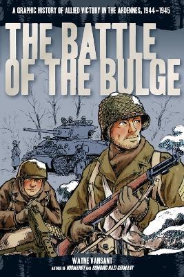 The Battle of the Bulge: A Graphic History of Allied Victory in the Ardennes, 1944-1945 - Wayne Vansant - cover
