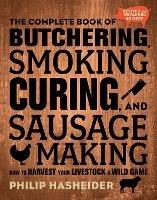 The Complete Book of Butchering, Smoking, Curing, and Sausage Making: How to Harvest Your Livestock and Wild Game - Revised and Expanded Edition - Philip Hasheider - cover
