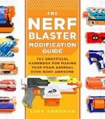 The Nerf Blaster Modification Guide: The Unofficial Handbook for Making Your Foam Arsenal Even More Awesome