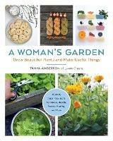 A Woman's Garden: Grow Beautiful Plants and Make Useful Things - Plants and Projects for Home, Health, Beauty, Healing, and More - Tanya Anderson - cover