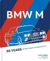 BMW M: 50 Years of the Ultimate Driving Machines - Tony Lewin - cover
