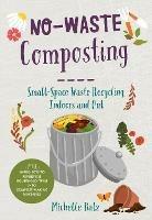 No-Waste Composting: Small-Space Waste Recycling, Indoors and Out. Plus, 10 projects to repurpose household items into compost-making machines - Michelle Balz - cover