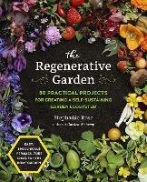 The Regenerative Garden: 80 Practical Projects for Creating a Self-sustaining Garden Ecosystem - Stephanie Rose - cover