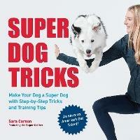 Super Dog Tricks: Make Your Dog a Super Dog with Step by Step Tricks and Training Tips - As Seen on America's Got Talent! - Sara Carson - cover