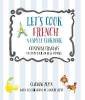 Let's Cook French, A Family Cookbook: Cuisinons Francais, Un livre pour toute la famille - Claudine Pepin - cover