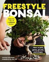 Freestyle Bonsai: How to pot, grow, prune, and shape - Bend the rules of traditional bonsai - Jerome Kellerhals,Mariannjely Marval - cover