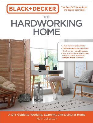 Black & Decker The Hardworking Home: A DIY Guide to Working, Learning, and Living at Home - Mark Johanson - cover