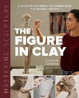 Mastering Sculpture: The Figure in Clay: A Guide to Capturing the Human Form for Ceramic Artists - Cristina Cordova - cover