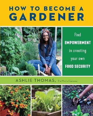 How to Become a Gardener: Find empowerment in creating your own food security - Ashlie Thomas - cover