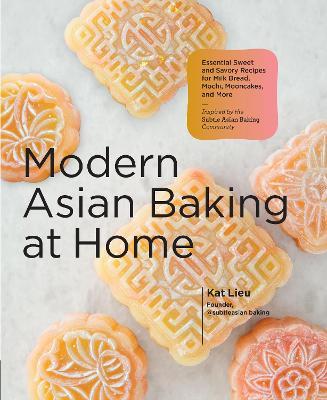 Modern Asian Baking at Home: Essential Sweet and Savory Recipes for Milk Bread, Mochi, Mooncakes, and More; Inspired by the Subtle Asian Baking Community - Kat Lieu - cover
