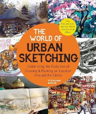 The World of Urban Sketching: Celebrating the Evolution of Drawing and Painting on Location Around the Globe - New Inspirations to See Your World One Sketch at a Time - Stephanie Bower - cover