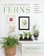 The Complete Book of Ferns: Indoors • Outdoors • Growing • Crafting • History & Lore
