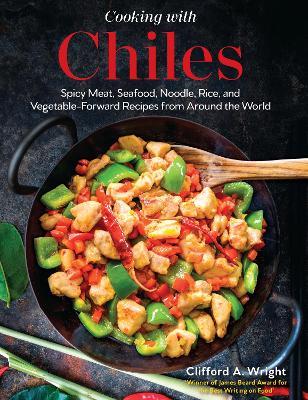 Cooking with Chiles: Spicy Meat, Seafood, Noodle, Rice, and Vegetable-Forward Recipes from Around the World - Clifford Wright - cover