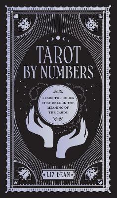 Tarot by Numbers: Learn the Codes that Unlock the Meaning of the  Cards - Liz Dean - cover