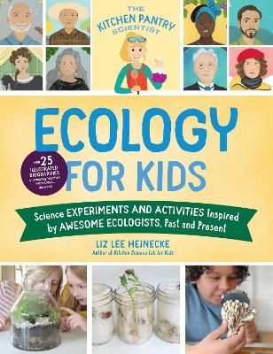 The Kitchen Pantry Scientist Ecology for Kids: Science Experiments and Activities Inspired by Awesome Ecologists, Past and Present; with 25 illustrated biographies of amazing scientists from around the world - Liz Lee Heinecke - cover