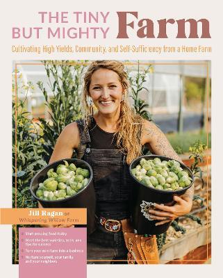 The Tiny But Mighty Farm: Cultivating High Yields, Community, and Self-Sufficiency from a Home Farm - Start growing food today - Meet the best varieties, tools, and tips for success - Turn your mini farm into a business - Nurture yourself, your family, and your neighbors - Jill Ragan - cover