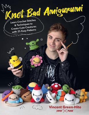 Knot Bad Amigurumi: Learn Crochet Stitches and Techniques to Create Cute Creatures with 25 Easy Patterns - Vincent Green-Hite - cover