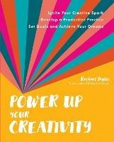 Power Up Your Creativity: Ignite Your Creative Spark - Develop a Productive Practice - Set Goals and Achieve Your Dreams - Rachael Taylor - cover