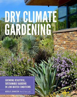 Dry Climate Gardening: Growing beautiful, sustainable gardens in low-water conditions - Noelle Johnson - cover