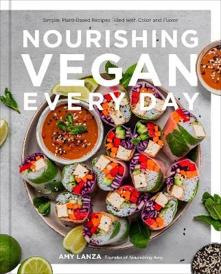 Nourishing Vegan Every Day: Simple, Plant-Based Recipes Filled with Color and Flavor - Amy Lanza - cover