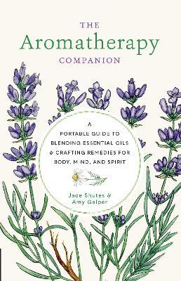The Aromatherapy Companion: A Portable Guide to Blending Essential Oils and Crafting Remedies for Body, Mind, and Spirit - Jade Shutes,Amy Galper - cover
