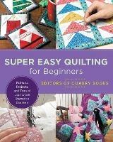 Super Easy Quilting for Beginners: Patterns, Projects, and Tons of Tips to Get Started in Quilting - Editors of Quarry Books - cover