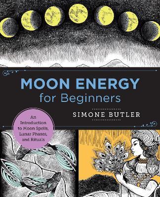 Moon Energy for Beginners: An Introduction to Moon Spells, Lunar Phases, and Rituals - Simone Butler - cover