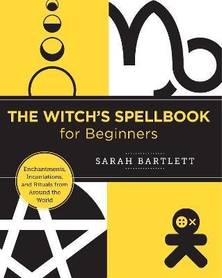 The Witch's Spellbook for Beginners: Enchantments, Incantations, and Rituals from Around the World - Sarah Bartlett - cover