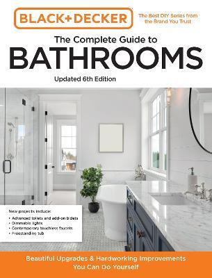 Black and Decker The Complete Guide to Bathrooms Updated 6th Edition: Beautiful Upgrades and Hardworking Improvements You Can Do Yourself - Editors of Cool Springs Press,Chris Peterson - cover