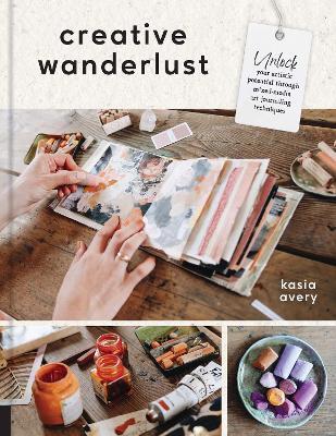 Creative Wanderlust: Unlock Your Artistic Potential Through Mixed-Media Art Journaling Techniques - With 8 sheets of printed papers for journaling and collage - Kasia Avery - cover